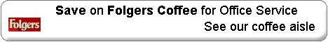 Save on Folgers Coffee for Office Service - see our coffee aisle (Folgers is a trademark of Proctor and Gamble, Cincinnati, OH)